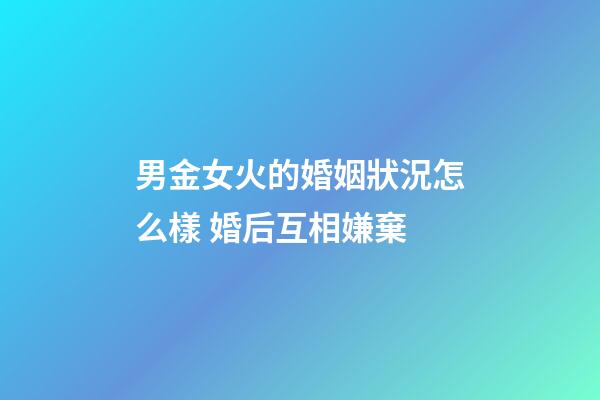 男金女火的婚姻狀況怎么樣 婚后互相嫌棄